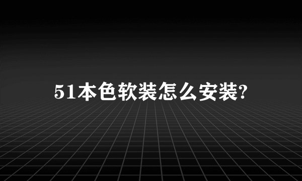 51本色软装怎么安装?