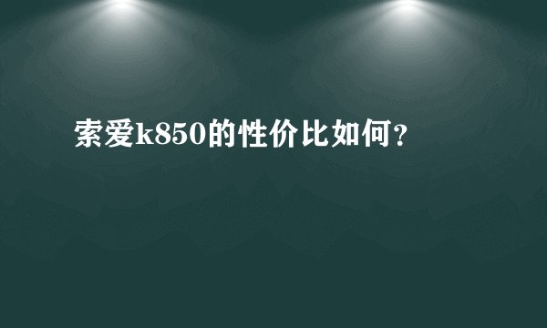 索爱k850的性价比如何？