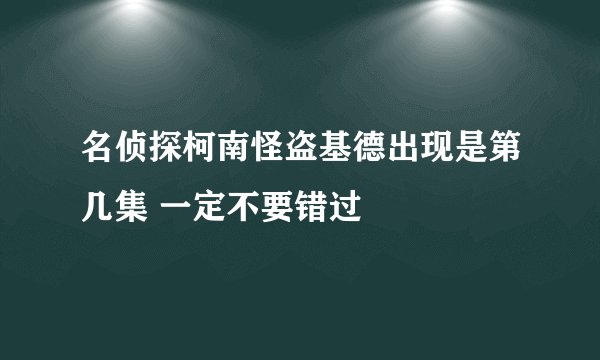 名侦探柯南怪盗基德出现是第几集 一定不要错过