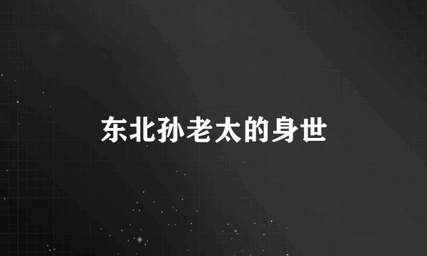 东北孙老太的身世