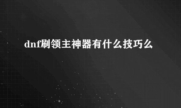 dnf刷领主神器有什么技巧么