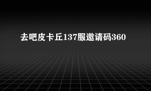 去吧皮卡丘137服邀请码360