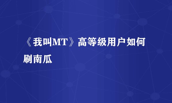 《我叫MT》高等级用户如何刷南瓜