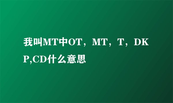 我叫MT中OT，MT，T，DKP,CD什么意思