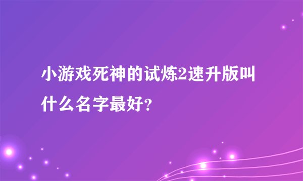 小游戏死神的试炼2速升版叫什么名字最好？