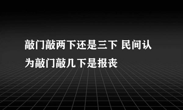 敲门敲两下还是三下 民间认为敲门敲几下是报丧