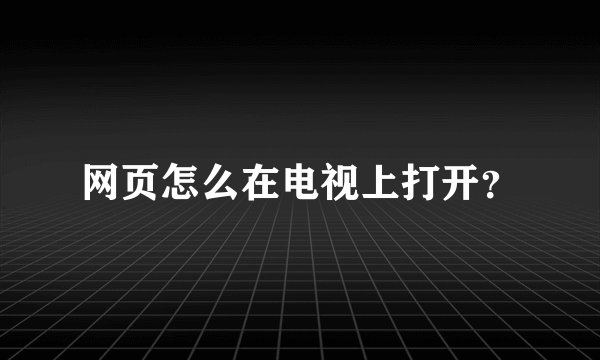 网页怎么在电视上打开？