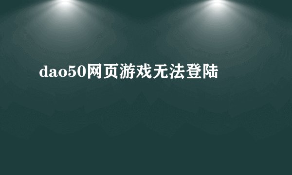 dao50网页游戏无法登陆