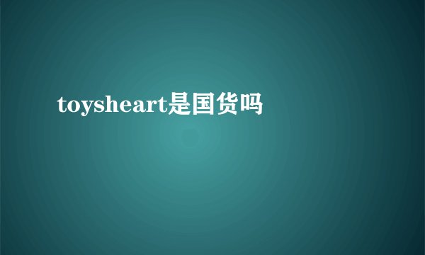 toysheart是国货吗
