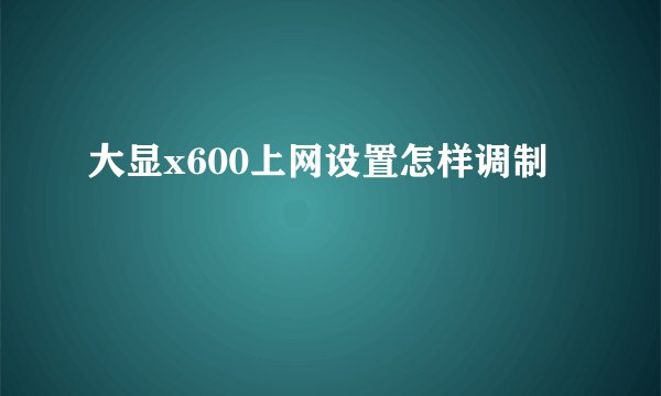 大显x600上网设置怎样调制