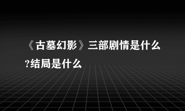 《古墓幻影》三部剧情是什么?结局是什么
