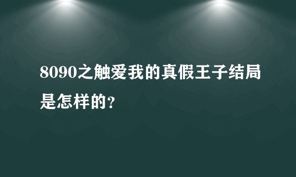 8090之触爱我的真假王子结局是怎样的？