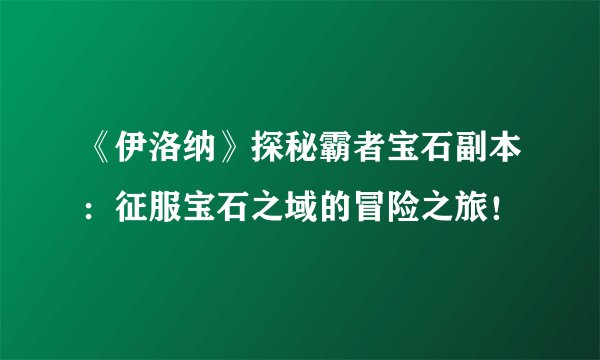 《伊洛纳》探秘霸者宝石副本：征服宝石之域的冒险之旅！