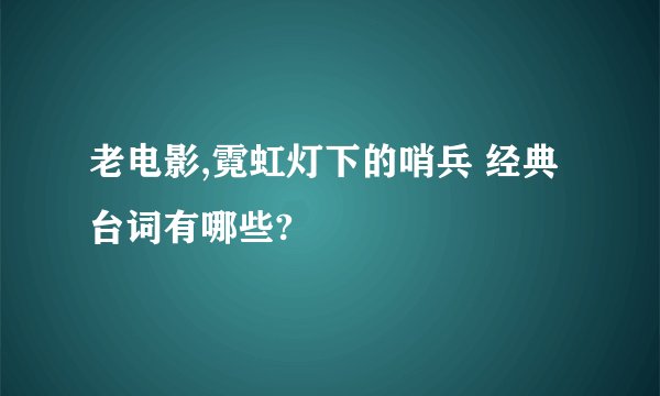 老电影,霓虹灯下的哨兵 经典台词有哪些?