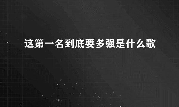 这第一名到底要多强是什么歌