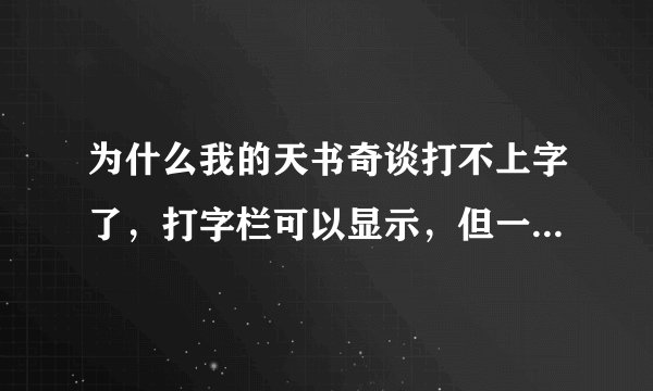 为什么我的天书奇谈打不上字了，打字栏可以显示，但一按空格就出不来了，只能打字母