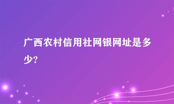 广西农村信用社网银网址是多少?