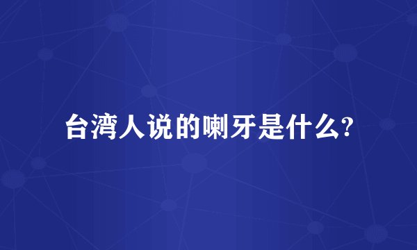台湾人说的喇牙是什么?