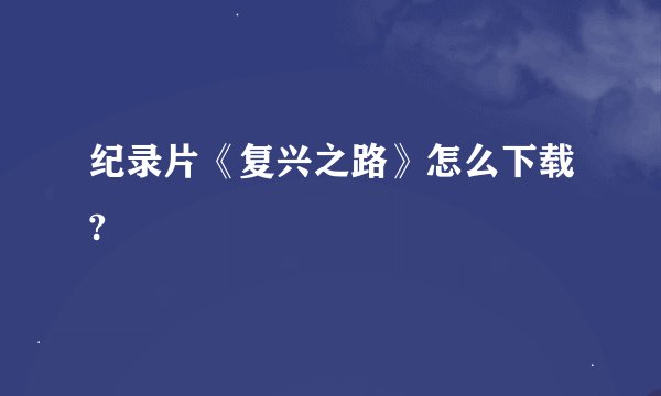 纪录片《复兴之路》怎么下载?