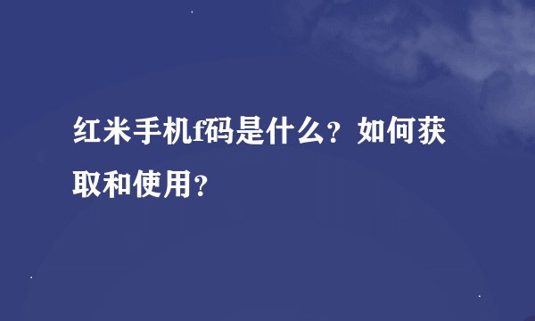红米手机f码是什么？如何获取和使用？