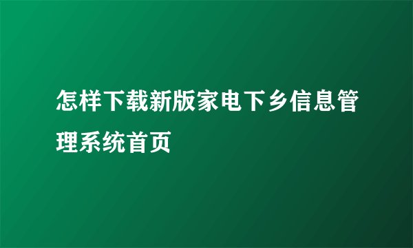 怎样下载新版家电下乡信息管理系统首页