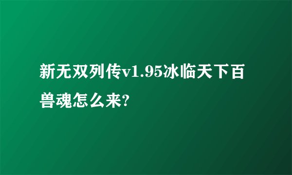 新无双列传v1.95冰临天下百兽魂怎么来?
