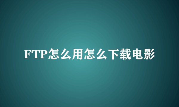 FTP怎么用怎么下载电影