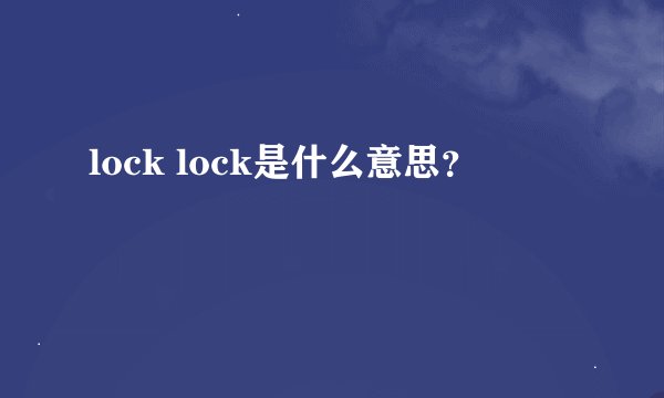 lock lock是什么意思？