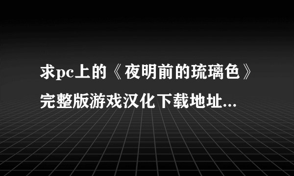 求pc上的《夜明前的琉璃色》完整版游戏汉化下载地址,不要全年龄版的。