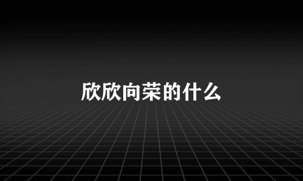 欣欣向荣的什么