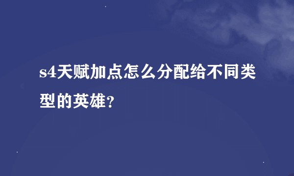 s4天赋加点怎么分配给不同类型的英雄？