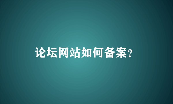 论坛网站如何备案？