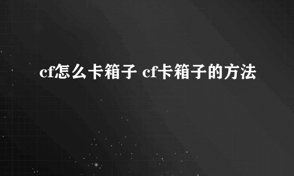 cf怎么卡箱子 cf卡箱子的方法