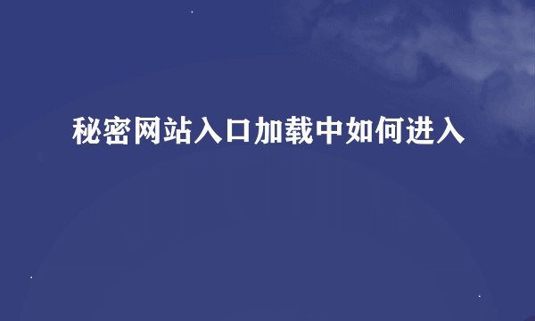 秘密网站入口加载中如何进入