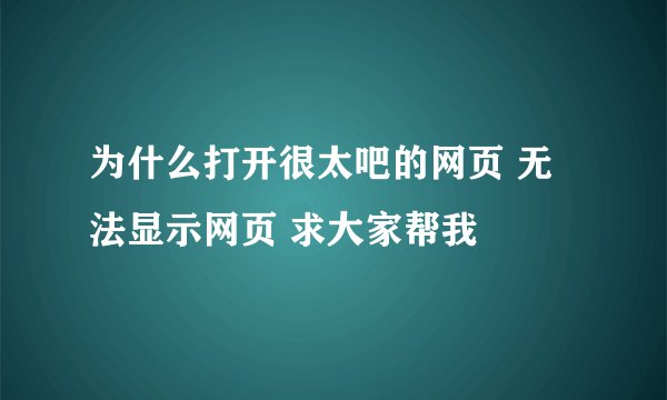 为什么打开很太吧的网页 无法显示网页 求大家帮我