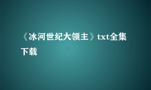 《冰河世纪大领主》txt全集下载