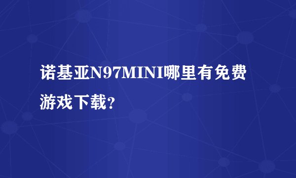 诺基亚N97MINI哪里有免费游戏下载？