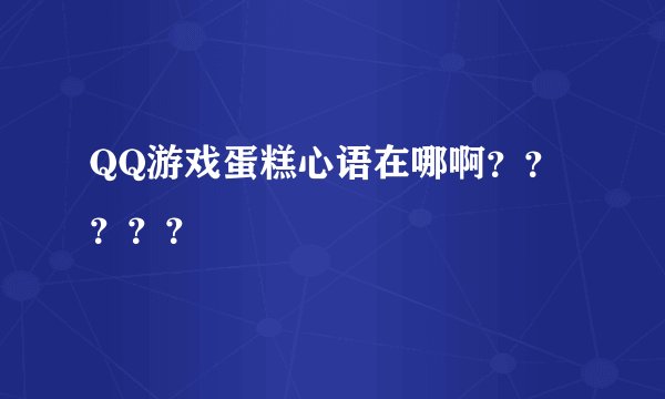 QQ游戏蛋糕心语在哪啊？？？？？