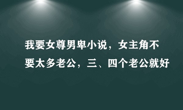 我要女尊男卑小说，女主角不要太多老公，三、四个老公就好