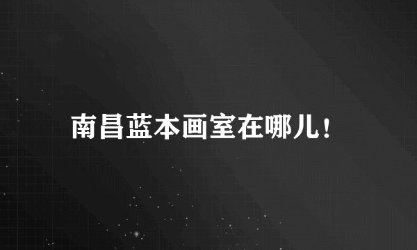 南昌蓝本画室在哪儿！