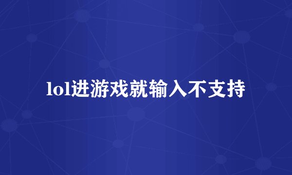 lol进游戏就输入不支持