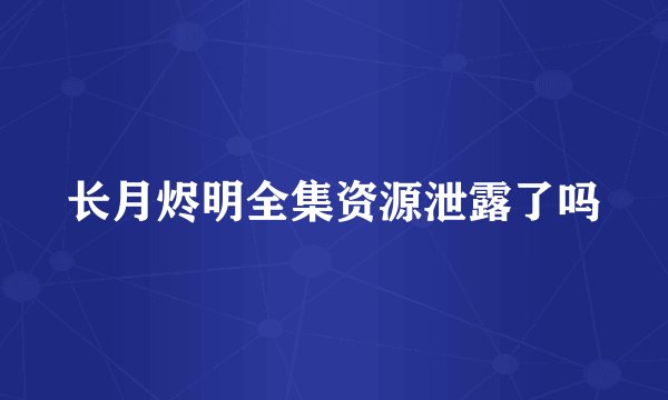 长月烬明全集资源泄露了吗