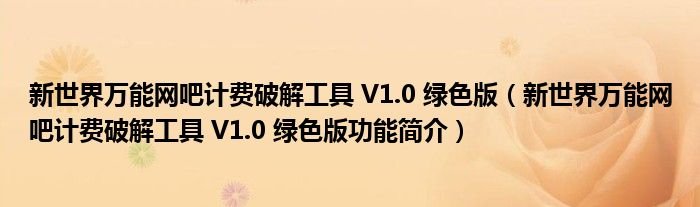 新世界万能网吧计费破解工具V10绿色版新世界万能网吧计费破解工具V10绿色版功能简介