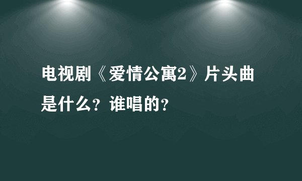 电视剧《爱情公寓2》片头曲是什么？谁唱的？