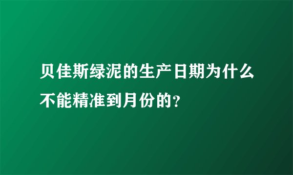 贝佳斯绿泥的生产日期为什么不能精准到月份的？