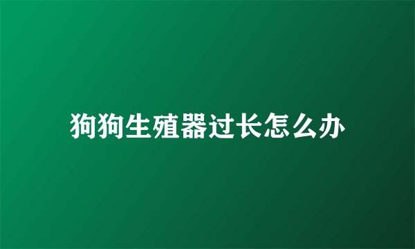 狗狗生殖器过长怎么办