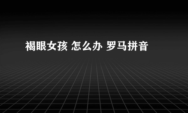 褐眼女孩 怎么办 罗马拼音