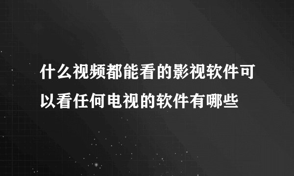 什么视频都能看的影视软件可以看任何电视的软件有哪些