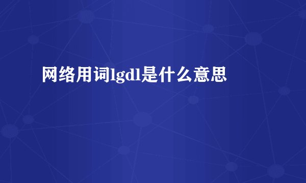 网络用词lgdl是什么意思