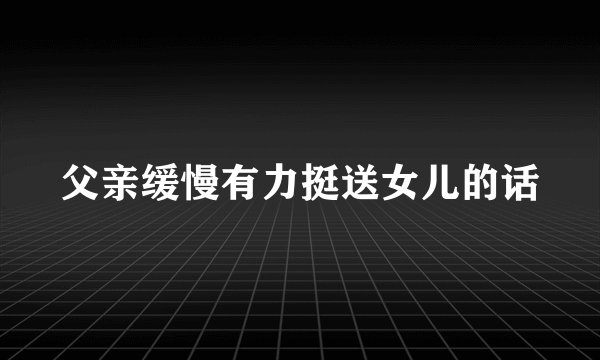 父亲缓慢有力挺送女儿的话